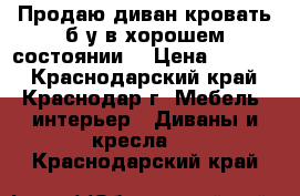 Продаю диван-кровать б/у в хорошем состоянии. › Цена ­ 4 000 - Краснодарский край, Краснодар г. Мебель, интерьер » Диваны и кресла   . Краснодарский край